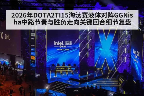 2026年DOTA2TI15淘汰赛液体对阵GGNisha中路节奏与胜负走向关键回合细节复盘
