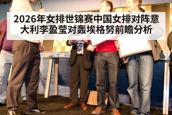 2026年女排世锦赛中国女排对阵意大利李盈莹对轰埃格努前瞻分析
